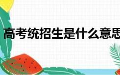 高考统招生是什么意思（统招生是什么意思）