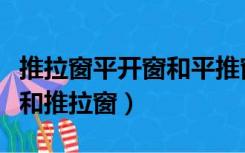 推拉窗平开窗和平推窗的区别（什么是平开窗和推拉窗）