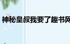 神秘皇叔我要了趣书网下载（神秘皇叔我要）