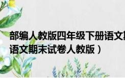 部编人教版四年级下册语文期末考试卷（部编版四年级下册语文期末试卷人教版）
