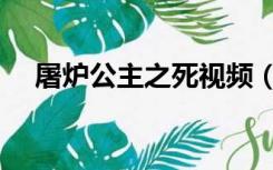屠炉公主之死视频（屠炉公主在第几集）