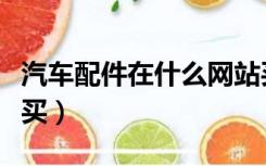 汽车配件在什么网站买（汽车配件在哪个网站买）