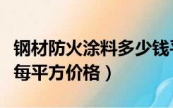 钢材防火涂料多少钱平方米（钢结构防火涂料每平方价格）
