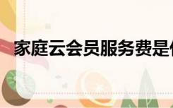 家庭云会员服务费是什么（服务费是什么）