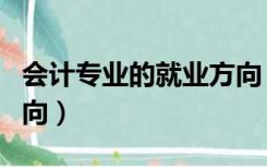 会计专业的就业方向（会计专业介绍及就业方向）