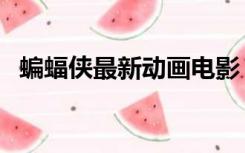 蝙蝠侠最新动画电影（蝙蝠侠动画片全集）