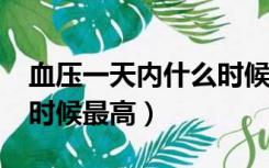 血压一天内什么时候最高呢?（血压一天什么时候最高）