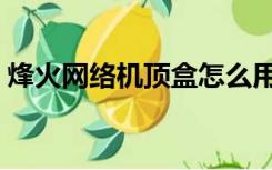 烽火网络机顶盒怎么用（网络机顶盒怎么用）