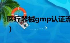 医疗器械gmp认证流程（医疗器械gmp认证）