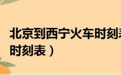 北京到西宁火车时刻表最新（北京到西宁火车时刻表）