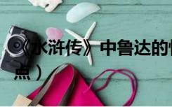 《水浒传》中鲁达的性格特点（鲁达的性格特点）