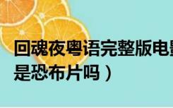 回魂夜粤语完整版电影（回魂夜粤语是什么片是恐布片吗）