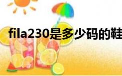 fila230是多少码的鞋（230是多少码的鞋）
