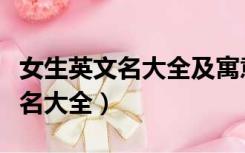 女生英文名大全及寓意加中文翻译（女生英文名大全）