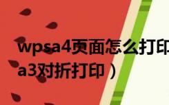 wpsa4页面怎么打印成a3对折（wpsa4如何a3对折打印）
