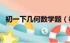 初一下几何数学题（初一数学几何练习题）