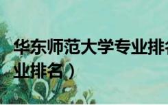 华东师范大学专业排名查询（华东师范大学专业排名）