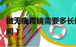 做无痛胃镜需要多长时间（做胃镜需要多长时间）