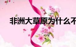 非洲大草原为什么不住人（非洲大草原）