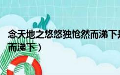 念天地之悠悠独怆然而涕下是哪首诗（念天地之悠悠 独怆然而涕下）