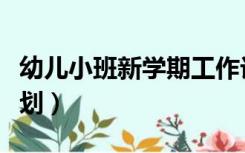 幼儿小班新学期工作计划（小班新学期工作计划）