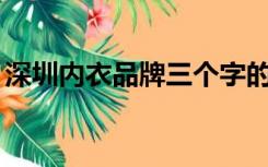 深圳内衣品牌三个字的10强（深圳内衣品牌）