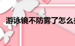 游泳镜不防雾了怎么办（游泳镜如何防雾）