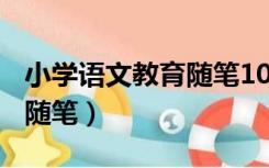 小学语文教育随笔100篇简短（小学语文教育随笔）
