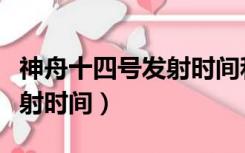 神舟十四号发射时间和返回时间（神舟十号发射时间）