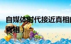 自媒体时代接近真相的例子（自媒体时代接近真相）