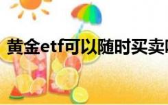 黄金etf可以随时买卖吗（黄金etf交易规则）
