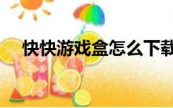 快快游戏盒怎么下载（快快游戏盒下载）