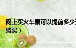 网上买火车票可以提前多少天购买（火车票可以提前多少天购买）