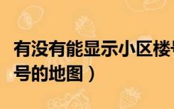 有没有能显示小区楼号的地图（能显示小区楼号的地图）