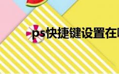 ps快捷键设置在哪里（ps快捷键）