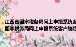江西省国家税务局网上申报系统客户端版 V7.2.180 单企业版（江西省国家税务局网上申报系统客户端版 V7.2.180 单企业版功能简介）