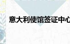 意大利使馆签证中心（意大利签证官网）