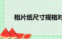 相片纸尺寸规格对照（相片纸尺寸）