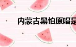 内蒙古黑怕原唱是谁（内蒙古黑怕）
