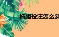 拖胆投注怎么买的（拖胆选号）