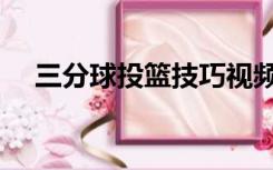 三分球投篮技巧视频（三分球投篮技巧）