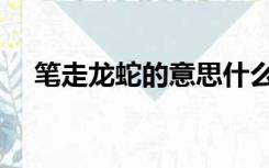 笔走龙蛇的意思什么（笔走蛇龙的意思）