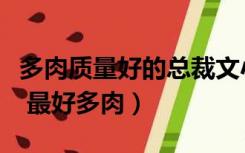 多肉质量好的总裁文小说（要超虐的总裁小说 最好多肉）