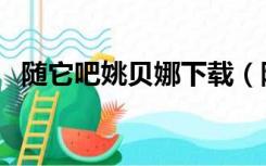 随它吧姚贝娜下载（随他吧中文版姚贝娜）
