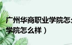 广州华商职业学院怎么样知乎（广州东华职业学院怎么样）