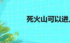 死火山可以进人吗（死火山）