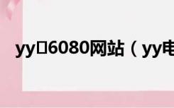 yy 6080网站（yy电影频道6080网页版）