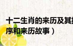十二生肖的来历及其排序的故事（十二生肖排序和来历故事）