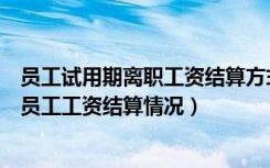 员工试用期离职工资结算方式（劳动法如何规定试用期离职员工工资结算情况）