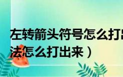 左转箭头符号怎么打出来（转弯箭头符号输入法怎么打出来）